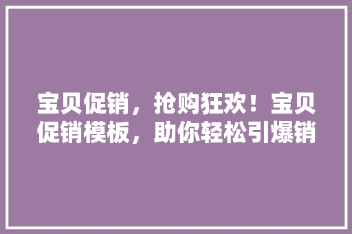 宝贝促销，抢购狂欢！宝贝促销模板，助你轻松引爆销售  第1张