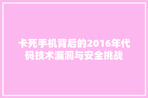 卡死手机背后的2016年代码技术漏洞与安全挑战