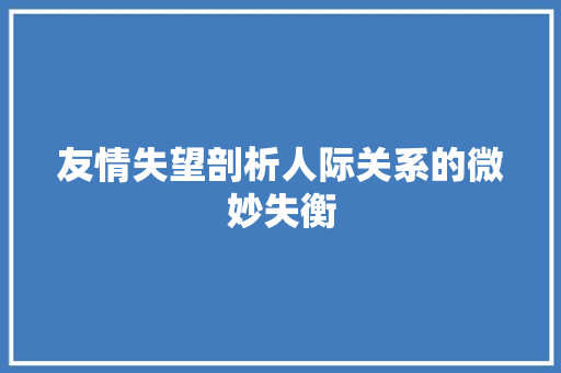 友情失望剖析人际关系的微妙失衡