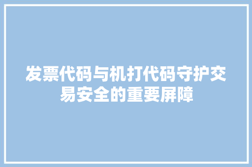 发票代码与机打代码守护交易安全的重要屏障
