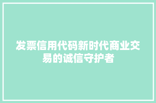 发票信用代码新时代商业交易的诚信守护者