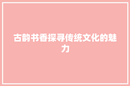 古韵书香探寻传统文化的魅力