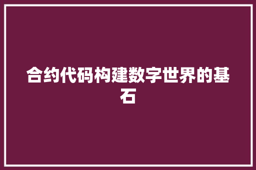 合约代码构建数字世界的基石