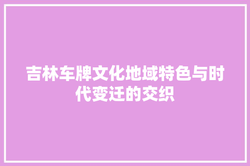 吉林车牌文化地域特色与时代变迁的交织