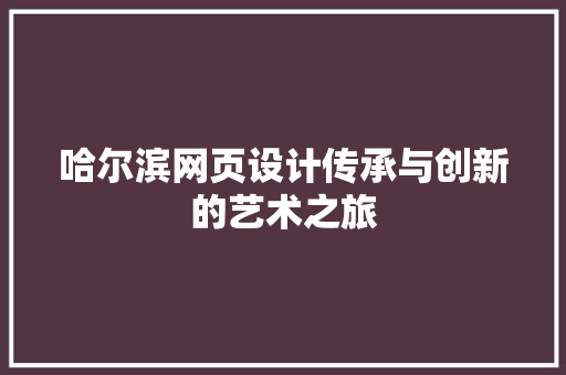 哈尔滨网页设计传承与创新的艺术之旅