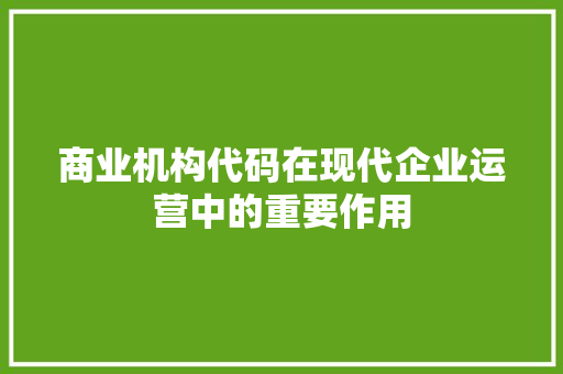 商业机构代码在现代企业运营中的重要作用