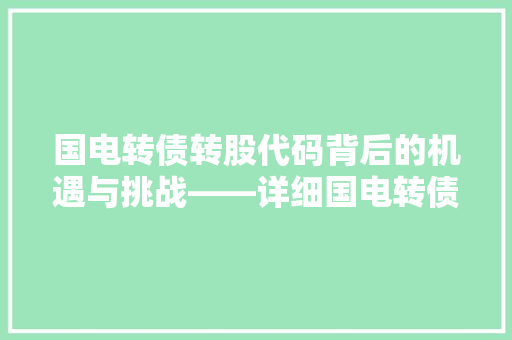 国电转债转股代码背后的机遇与挑战——详细国电转债投资步骤
