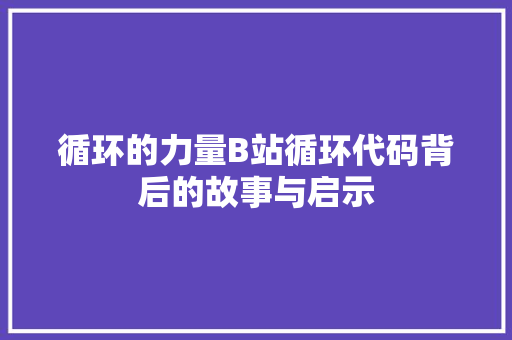 循环的力量B站循环代码背后的故事与启示
