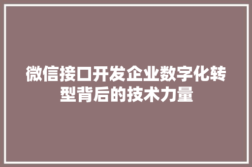微信接口开发企业数字化转型背后的技术力量