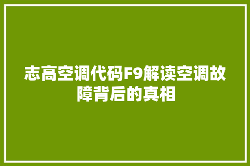 志高空调代码F9解读空调故障背后的真相