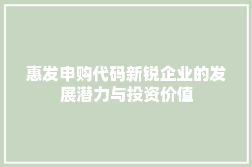 惠发申购代码新锐企业的发展潜力与投资价值