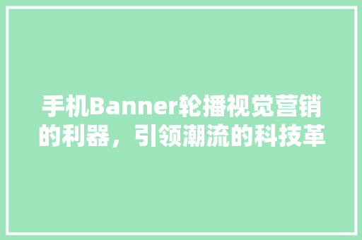 手机Banner轮播视觉营销的利器，引领潮流的科技革命