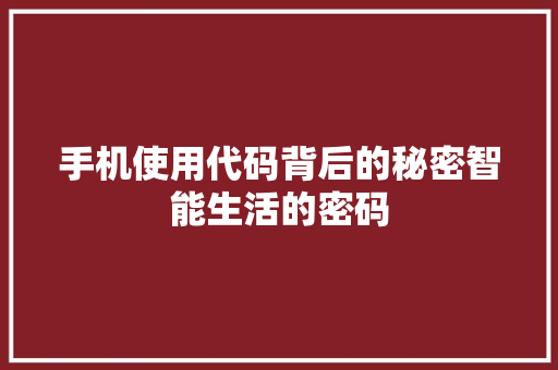 手机使用代码背后的秘密智能生活的密码