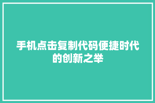 手机点击复制代码便捷时代的创新之举