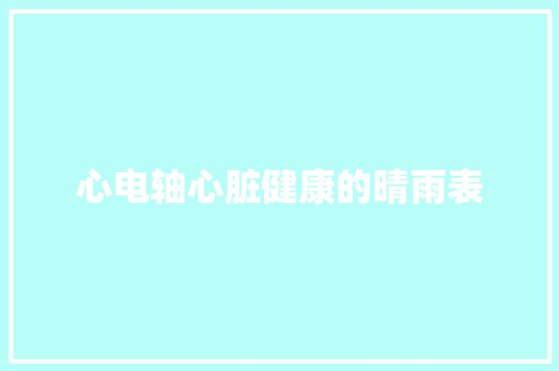 心电轴心脏健康的晴雨表