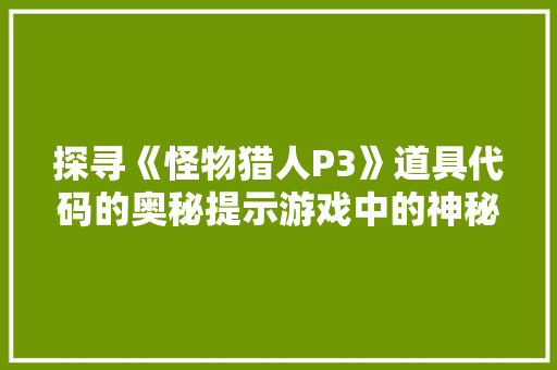 探寻《怪物猎人P3》道具代码的奥秘提示游戏中的神秘力量