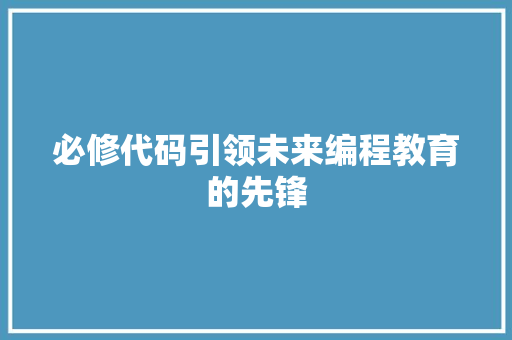 必修代码引领未来编程教育的先锋
