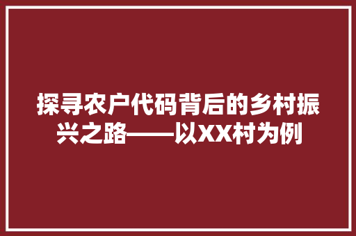 探寻农户代码背后的乡村振兴之路——以XX村为例  第1张