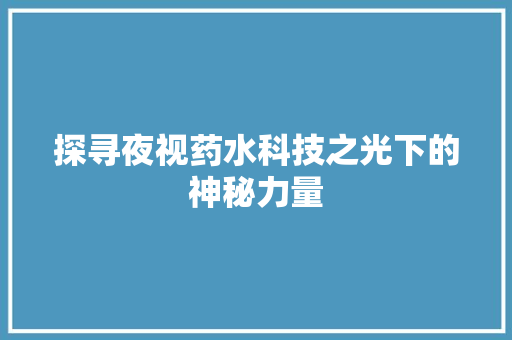 探寻夜视药水科技之光下的神秘力量