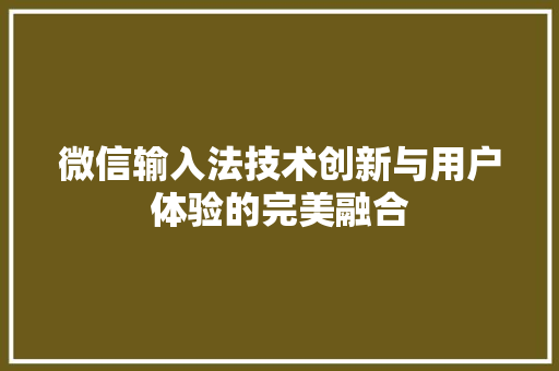 微信输入法技术创新与用户体验的完美融合