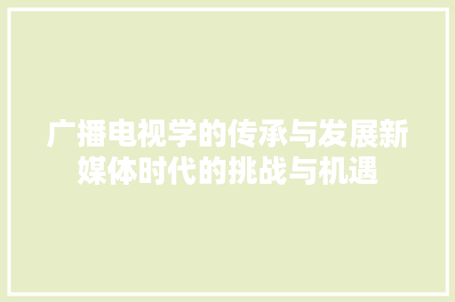 广播电视学的传承与发展新媒体时代的挑战与机遇