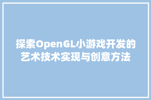 探索OpenGL小游戏开发的艺术技术实现与创意方法