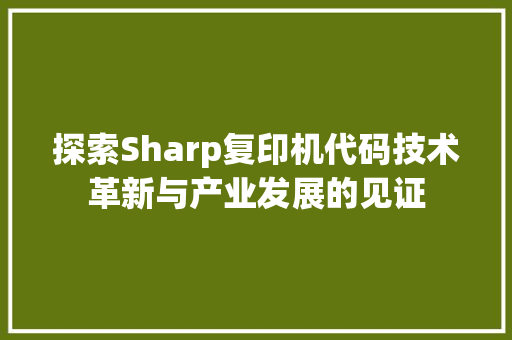 探索Sharp复印机代码技术革新与产业发展的见证