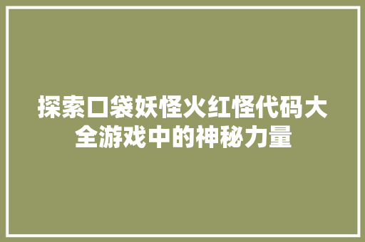 探索口袋妖怪火红怪代码大全游戏中的神秘力量