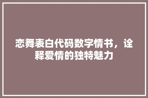 恋舞表白代码数字情书，诠释爱情的独特魅力