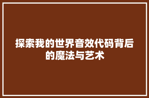 探索我的世界音效代码背后的魔法与艺术