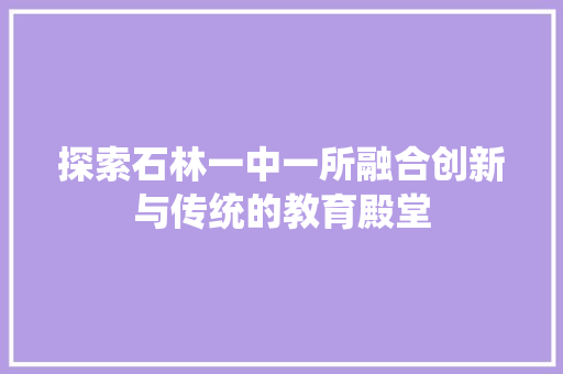 探索石林一中一所融合创新与传统的教育殿堂