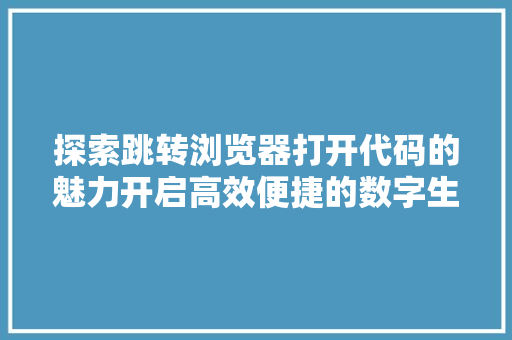 探索跳转浏览器打开代码的魅力开启高效便捷的数字生活