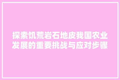 探索饥荒岩石地皮我国农业发展的重要挑战与应对步骤