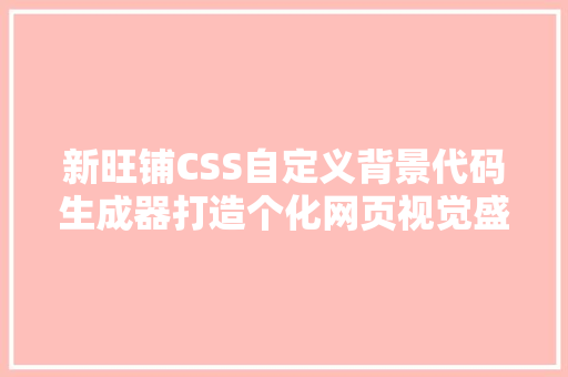 新旺铺CSS自定义背景代码生成器打造个化网页视觉盛宴