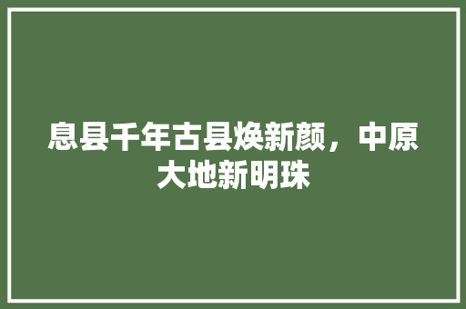 息县千年古县焕新颜，中原大地新明珠