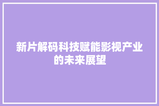 新片解码科技赋能影视产业的未来展望