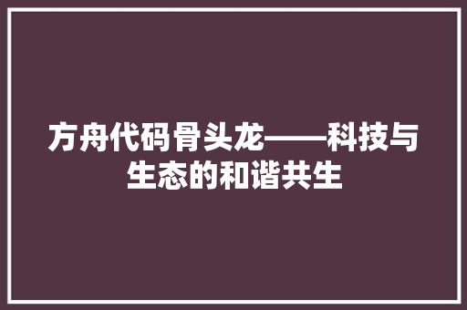 方舟代码骨头龙——科技与生态的和谐共生