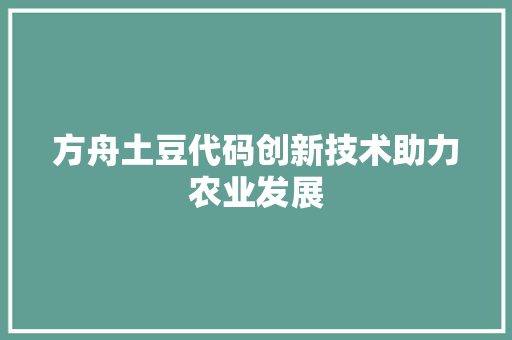 方舟土豆代码创新技术助力农业发展