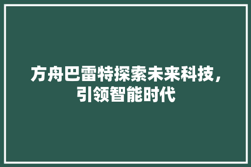 方舟巴雷特探索未来科技，引领智能时代