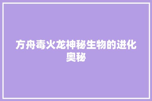 方舟毒火龙神秘生物的进化奥秘