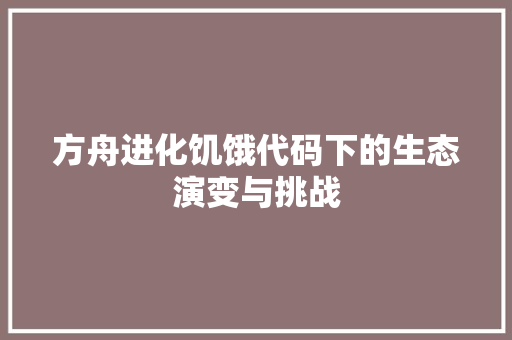 方舟进化饥饿代码下的生态演变与挑战