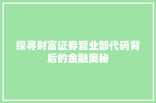 探寻财富证券营业部代码背后的金融奥秘