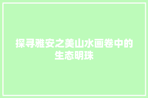 探寻雅安之美山水画卷中的生态明珠