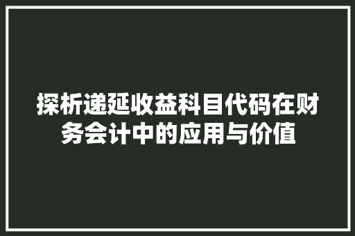 探析递延收益科目代码在财务会计中的应用与价值