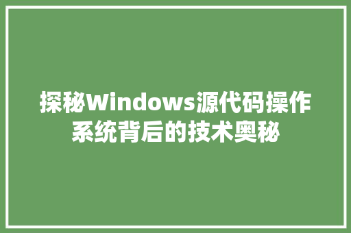探秘Windows源代码操作系统背后的技术奥秘