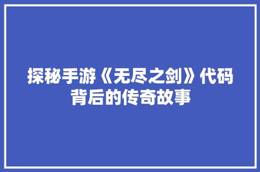 探秘手游《无尽之剑》代码背后的传奇故事