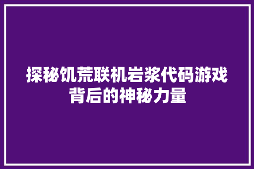 探秘饥荒联机岩浆代码游戏背后的神秘力量