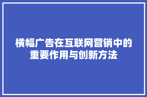横幅广告在互联网营销中的重要作用与创新方法