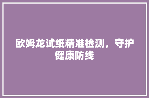 欧姆龙试纸精准检测，守护健康防线
