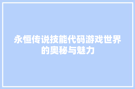 永恒传说技能代码游戏世界的奥秘与魅力